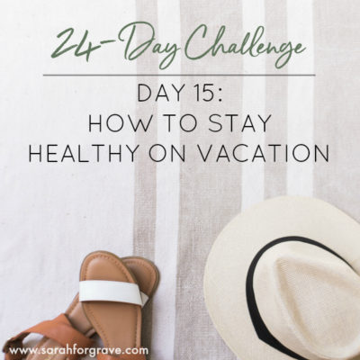 24-Day Challenge, Day 15: How to Eat Healthy on Vacation