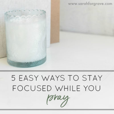 Five Easy Ways to Stay Focused While You Pray