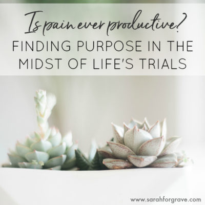 Is Pain Ever Productive? Finding Purpose in the Midst of Life’s Trials